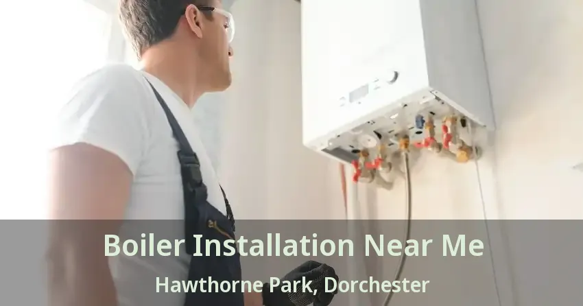 Boiler Installation Near Me Hawthorne Park, Dorchester - ON